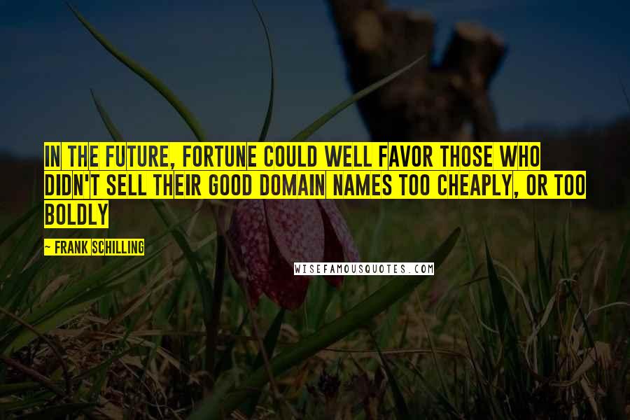 Frank Schilling Quotes: In the future, fortune could well favor those who didn't sell their good domain names too cheaply, or too boldly