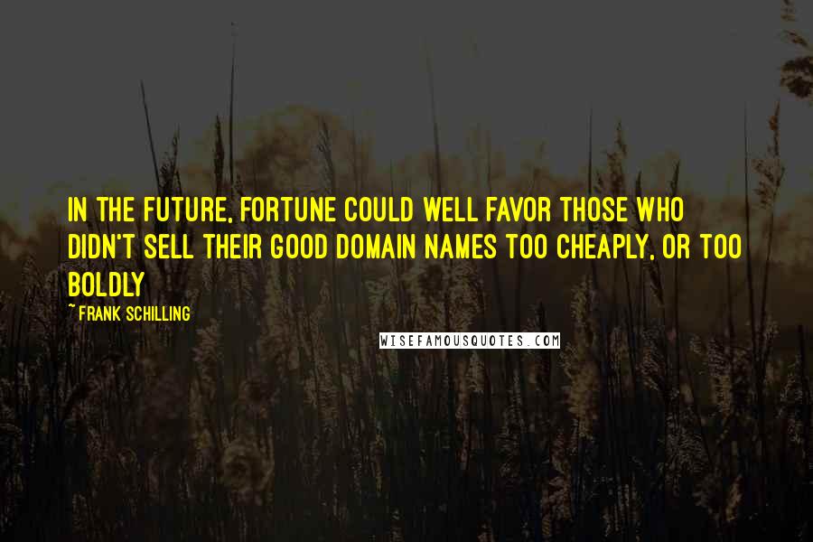 Frank Schilling Quotes: In the future, fortune could well favor those who didn't sell their good domain names too cheaply, or too boldly