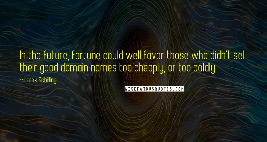 Frank Schilling Quotes: In the future, fortune could well favor those who didn't sell their good domain names too cheaply, or too boldly