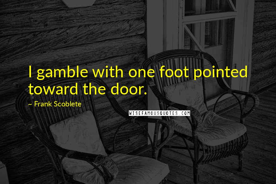 Frank Scoblete Quotes: I gamble with one foot pointed toward the door.