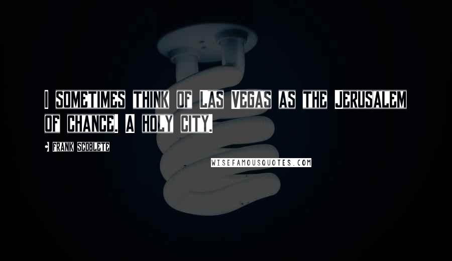 Frank Scoblete Quotes: I sometimes think of Las Vegas as the Jerusalem of chance. A holy city.