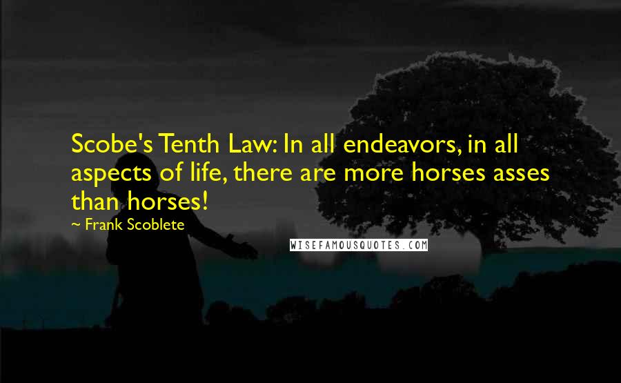 Frank Scoblete Quotes: Scobe's Tenth Law: In all endeavors, in all aspects of life, there are more horses asses than horses!
