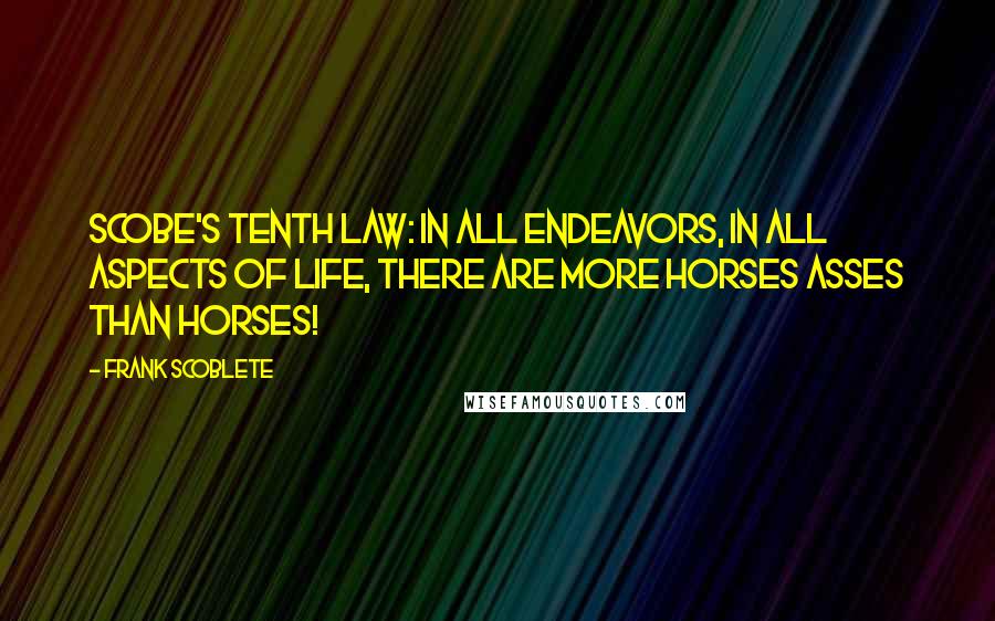 Frank Scoblete Quotes: Scobe's Tenth Law: In all endeavors, in all aspects of life, there are more horses asses than horses!