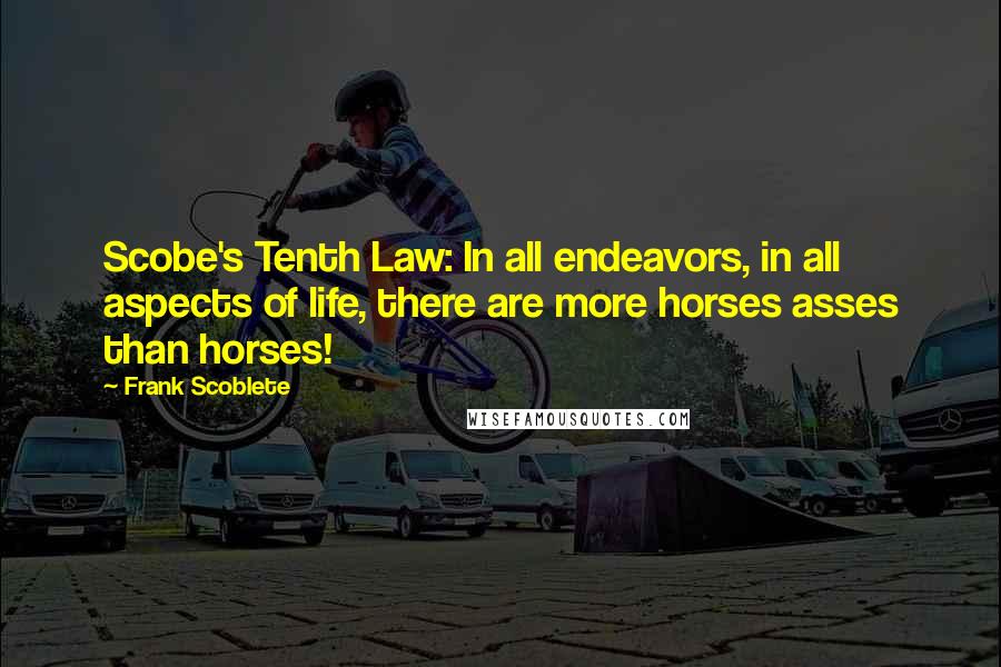 Frank Scoblete Quotes: Scobe's Tenth Law: In all endeavors, in all aspects of life, there are more horses asses than horses!