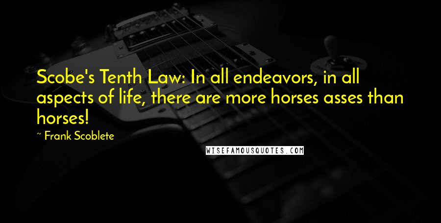 Frank Scoblete Quotes: Scobe's Tenth Law: In all endeavors, in all aspects of life, there are more horses asses than horses!