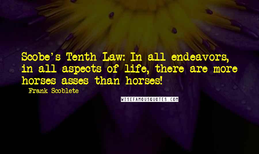 Frank Scoblete Quotes: Scobe's Tenth Law: In all endeavors, in all aspects of life, there are more horses asses than horses!