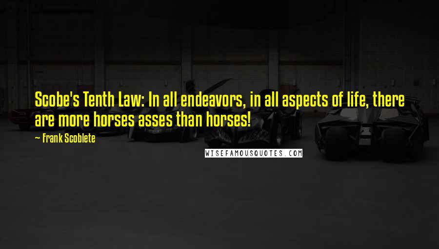 Frank Scoblete Quotes: Scobe's Tenth Law: In all endeavors, in all aspects of life, there are more horses asses than horses!