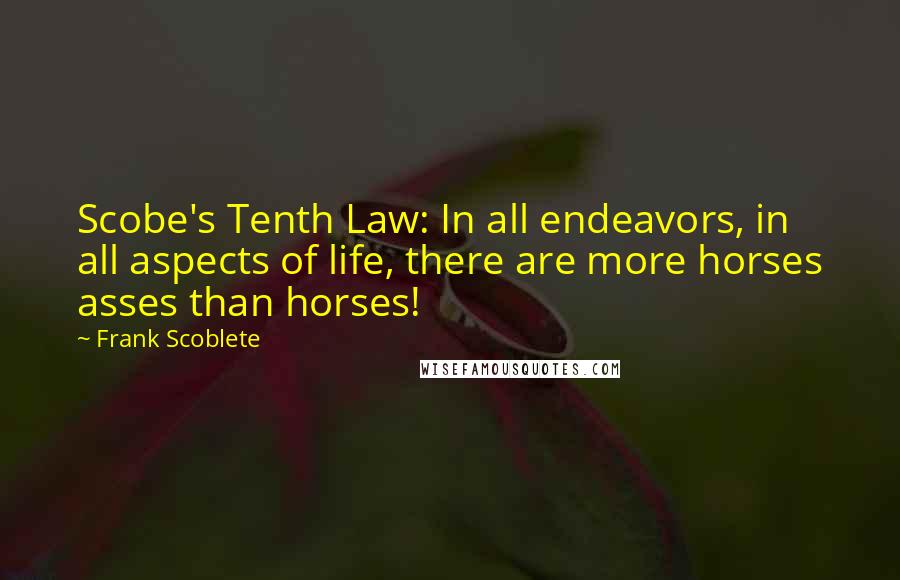 Frank Scoblete Quotes: Scobe's Tenth Law: In all endeavors, in all aspects of life, there are more horses asses than horses!