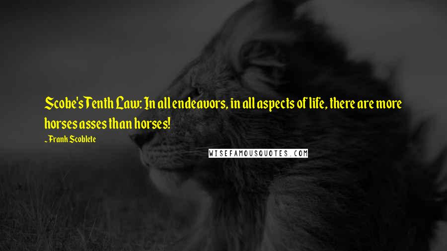 Frank Scoblete Quotes: Scobe's Tenth Law: In all endeavors, in all aspects of life, there are more horses asses than horses!