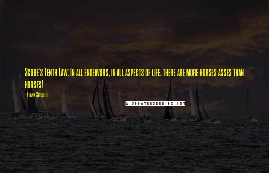 Frank Scoblete Quotes: Scobe's Tenth Law: In all endeavors, in all aspects of life, there are more horses asses than horses!