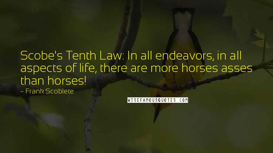 Frank Scoblete Quotes: Scobe's Tenth Law: In all endeavors, in all aspects of life, there are more horses asses than horses!