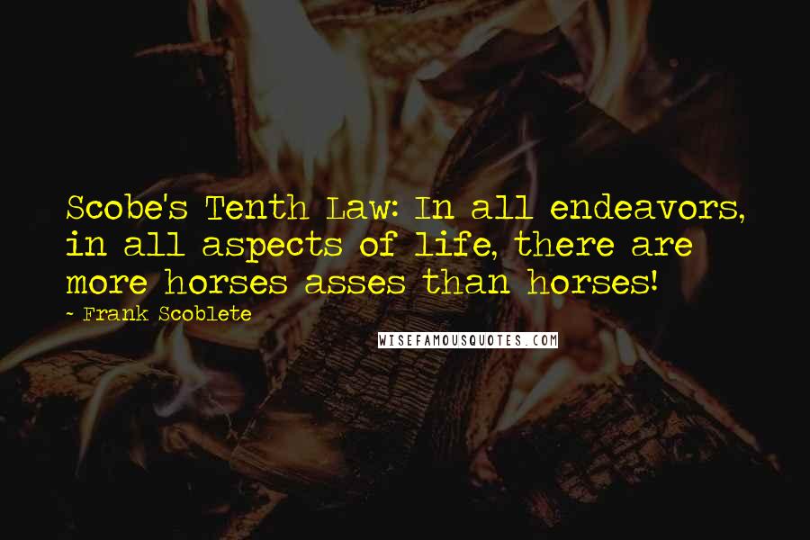 Frank Scoblete Quotes: Scobe's Tenth Law: In all endeavors, in all aspects of life, there are more horses asses than horses!