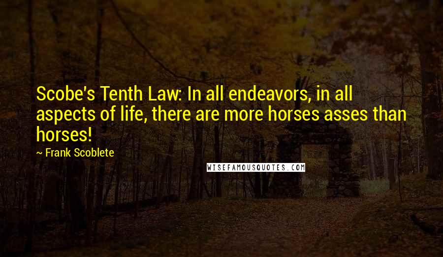 Frank Scoblete Quotes: Scobe's Tenth Law: In all endeavors, in all aspects of life, there are more horses asses than horses!