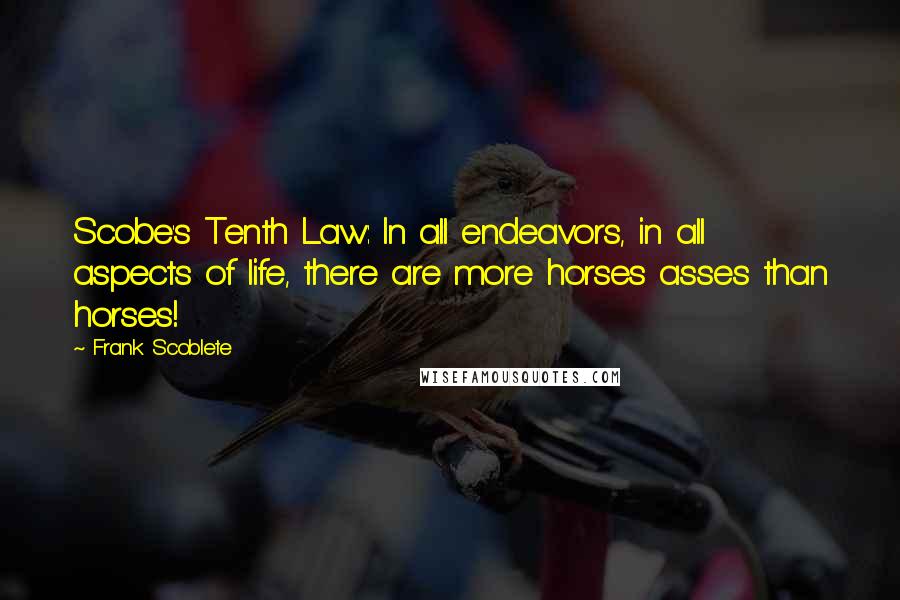 Frank Scoblete Quotes: Scobe's Tenth Law: In all endeavors, in all aspects of life, there are more horses asses than horses!