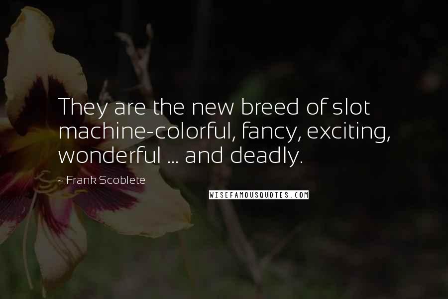 Frank Scoblete Quotes: They are the new breed of slot machine-colorful, fancy, exciting, wonderful ... and deadly.