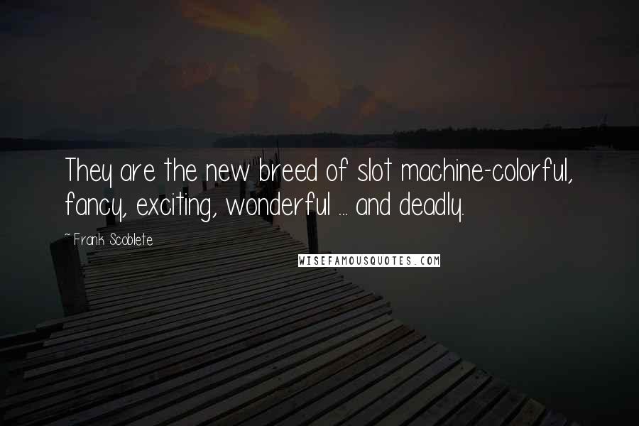 Frank Scoblete Quotes: They are the new breed of slot machine-colorful, fancy, exciting, wonderful ... and deadly.