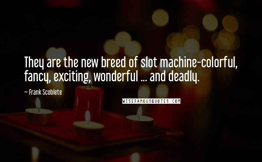 Frank Scoblete Quotes: They are the new breed of slot machine-colorful, fancy, exciting, wonderful ... and deadly.