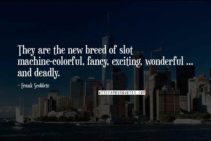 Frank Scoblete Quotes: They are the new breed of slot machine-colorful, fancy, exciting, wonderful ... and deadly.