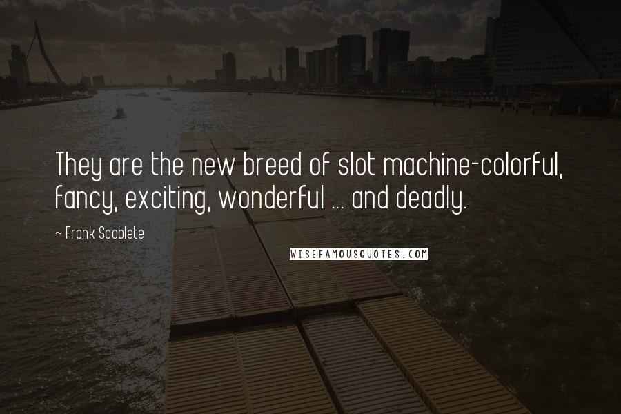 Frank Scoblete Quotes: They are the new breed of slot machine-colorful, fancy, exciting, wonderful ... and deadly.