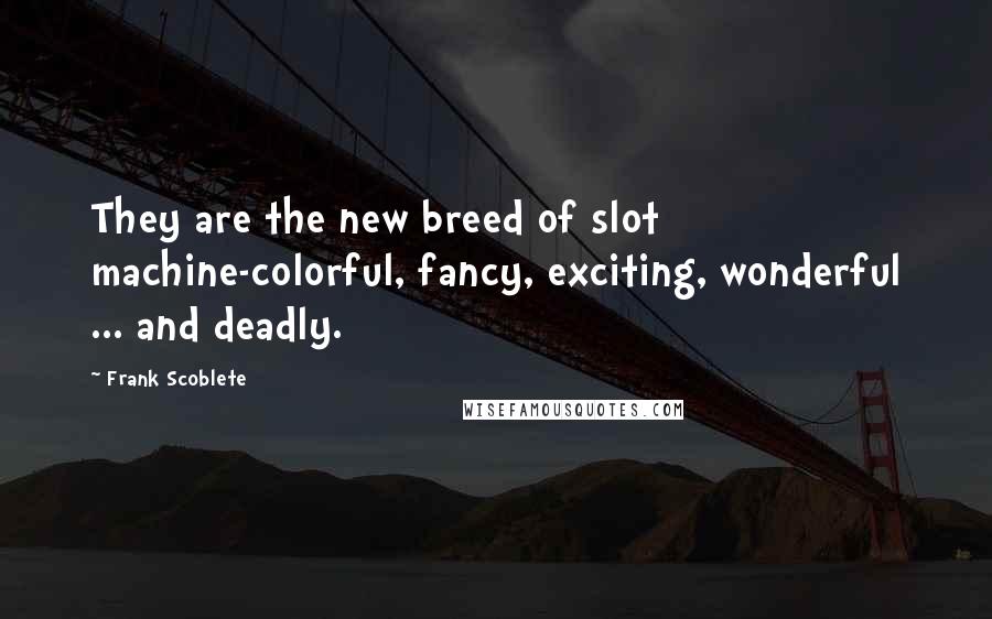 Frank Scoblete Quotes: They are the new breed of slot machine-colorful, fancy, exciting, wonderful ... and deadly.