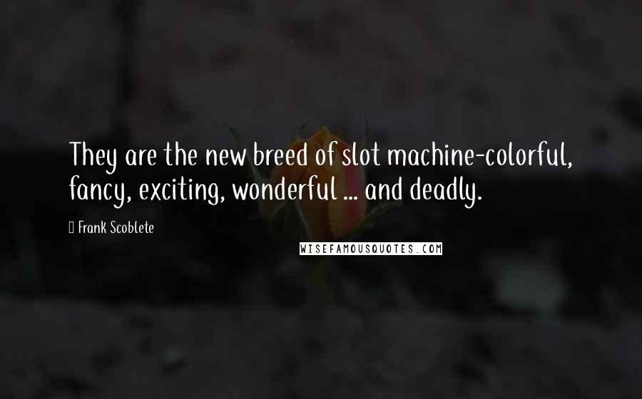 Frank Scoblete Quotes: They are the new breed of slot machine-colorful, fancy, exciting, wonderful ... and deadly.