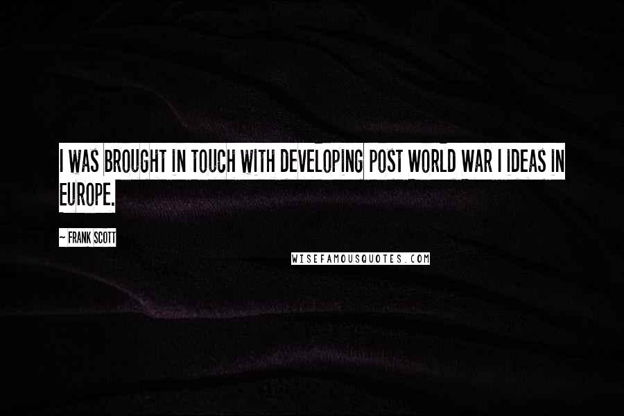 Frank Scott Quotes: I was brought in touch with developing post World War I ideas in Europe.
