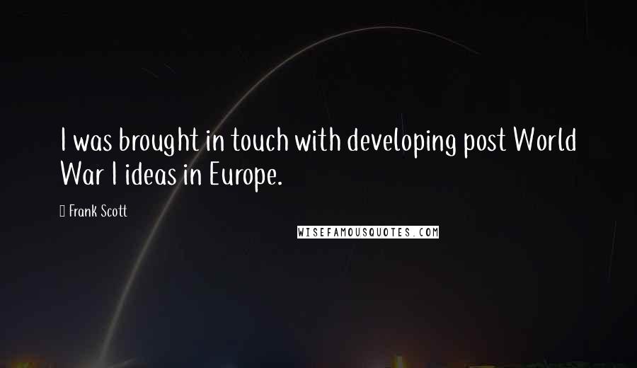 Frank Scott Quotes: I was brought in touch with developing post World War I ideas in Europe.