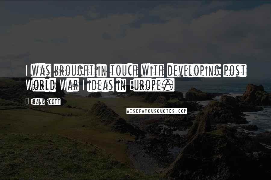 Frank Scott Quotes: I was brought in touch with developing post World War I ideas in Europe.