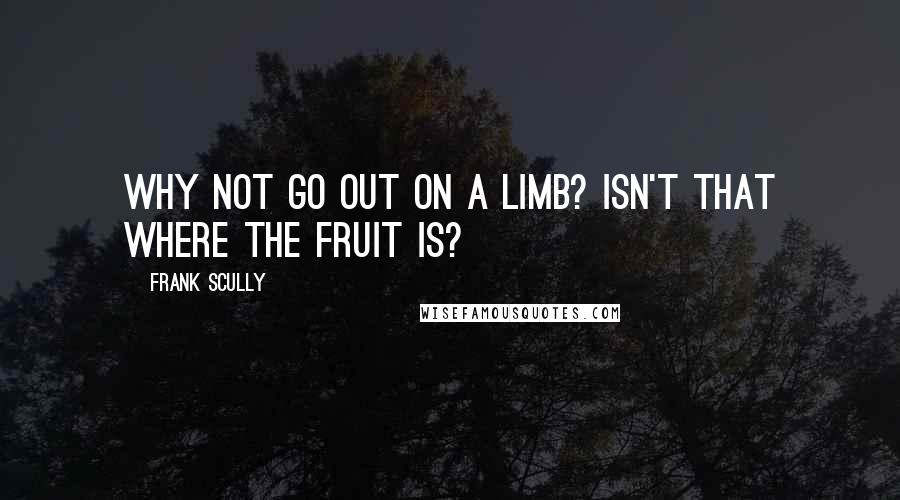 Frank Scully Quotes: Why not go out on a limb? Isn't that where the fruit is?