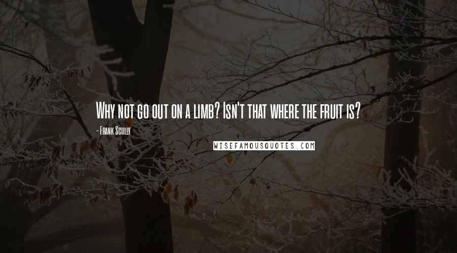 Frank Scully Quotes: Why not go out on a limb? Isn't that where the fruit is?