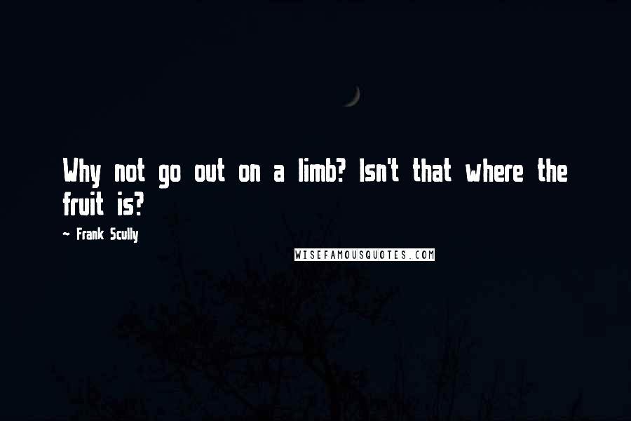 Frank Scully Quotes: Why not go out on a limb? Isn't that where the fruit is?