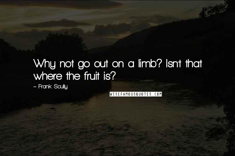 Frank Scully Quotes: Why not go out on a limb? Isn't that where the fruit is?