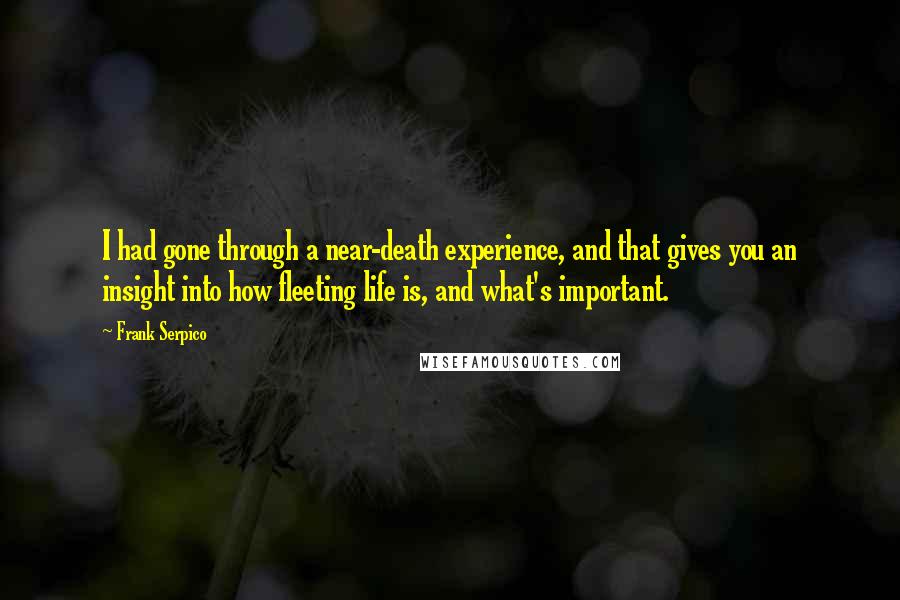 Frank Serpico Quotes: I had gone through a near-death experience, and that gives you an insight into how fleeting life is, and what's important.