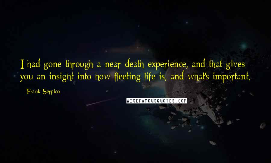 Frank Serpico Quotes: I had gone through a near-death experience, and that gives you an insight into how fleeting life is, and what's important.