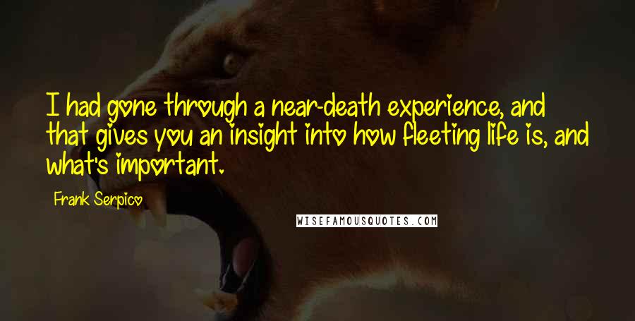 Frank Serpico Quotes: I had gone through a near-death experience, and that gives you an insight into how fleeting life is, and what's important.