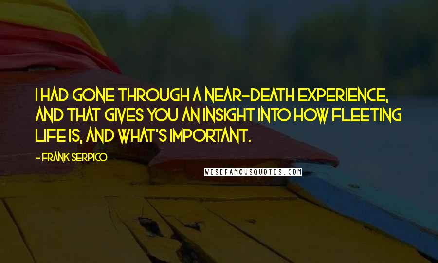 Frank Serpico Quotes: I had gone through a near-death experience, and that gives you an insight into how fleeting life is, and what's important.