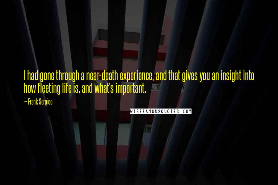 Frank Serpico Quotes: I had gone through a near-death experience, and that gives you an insight into how fleeting life is, and what's important.