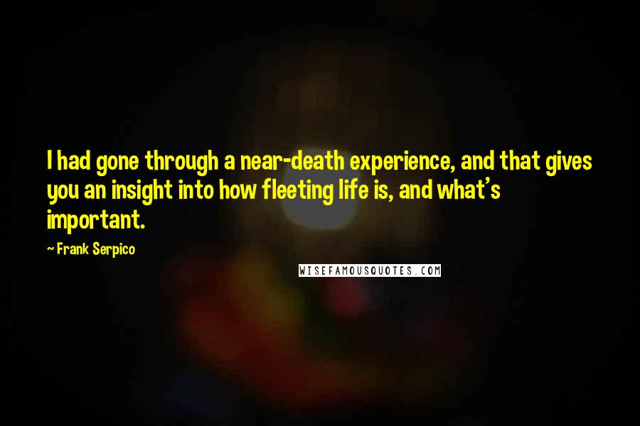 Frank Serpico Quotes: I had gone through a near-death experience, and that gives you an insight into how fleeting life is, and what's important.