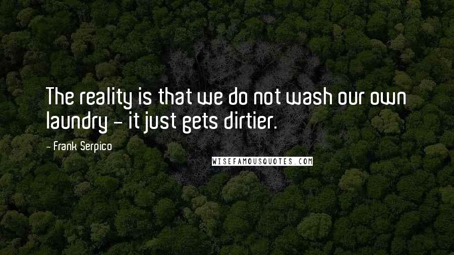 Frank Serpico Quotes: The reality is that we do not wash our own laundry - it just gets dirtier.