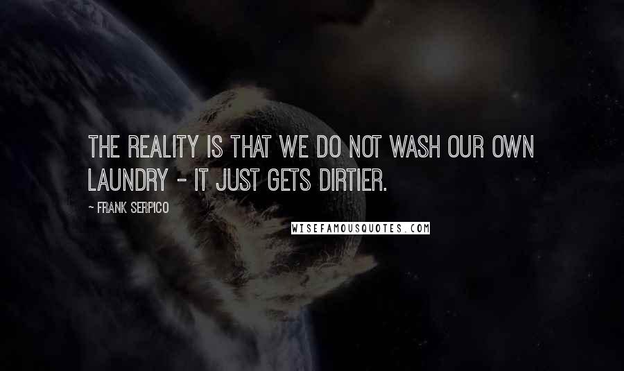 Frank Serpico Quotes: The reality is that we do not wash our own laundry - it just gets dirtier.