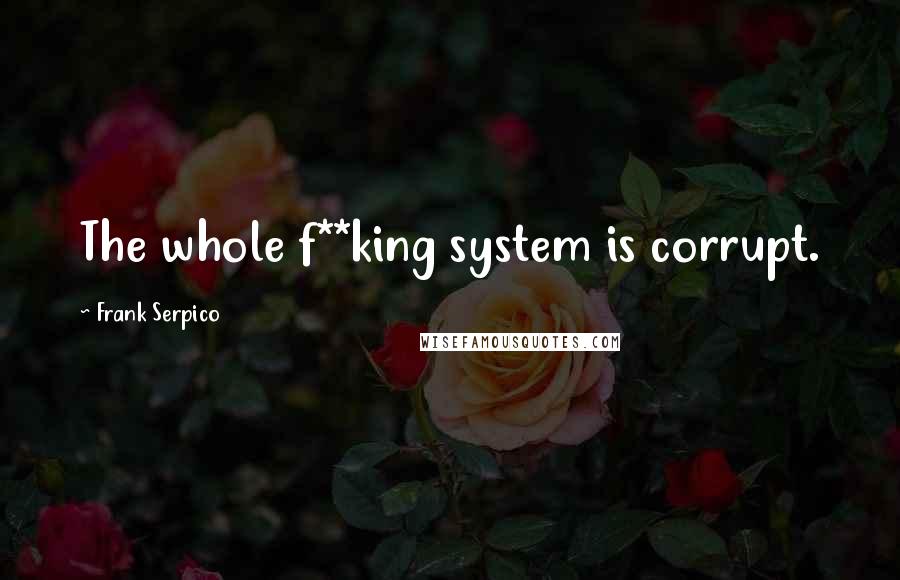 Frank Serpico Quotes: The whole f**king system is corrupt.