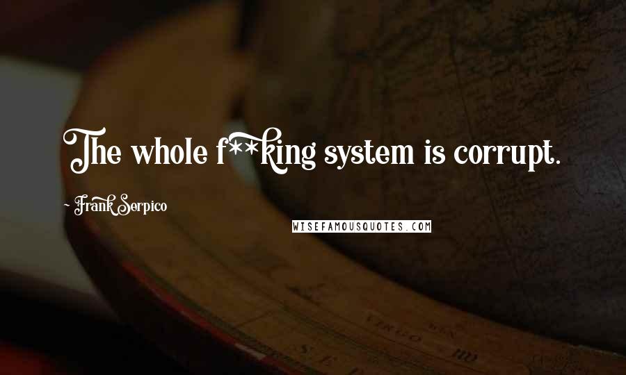 Frank Serpico Quotes: The whole f**king system is corrupt.