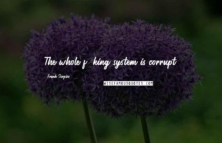 Frank Serpico Quotes: The whole f**king system is corrupt.