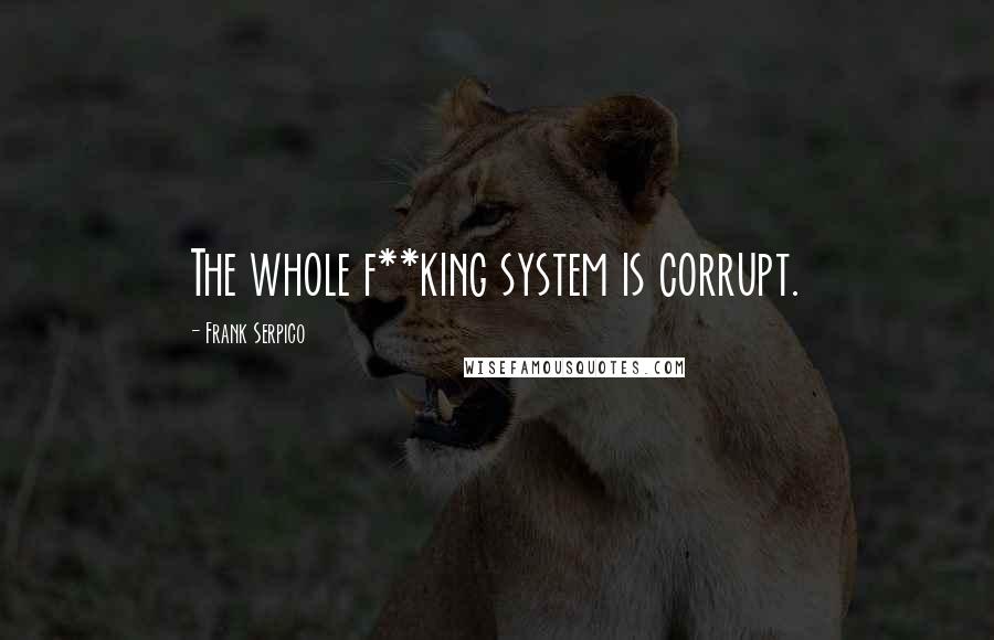 Frank Serpico Quotes: The whole f**king system is corrupt.