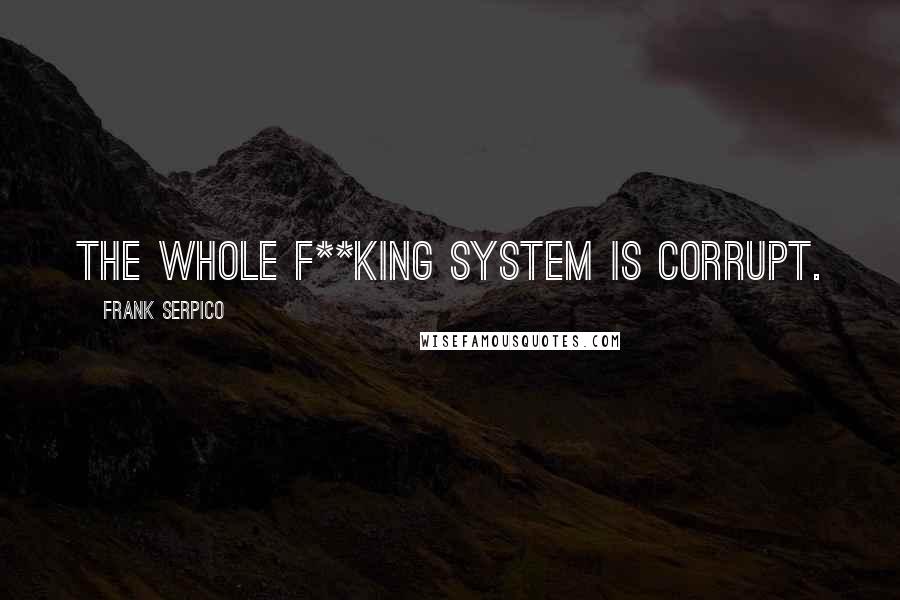 Frank Serpico Quotes: The whole f**king system is corrupt.