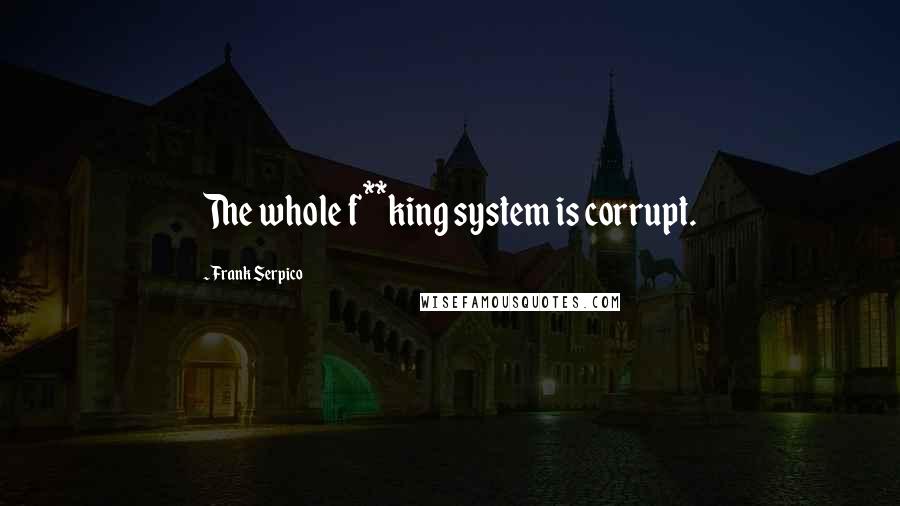 Frank Serpico Quotes: The whole f**king system is corrupt.