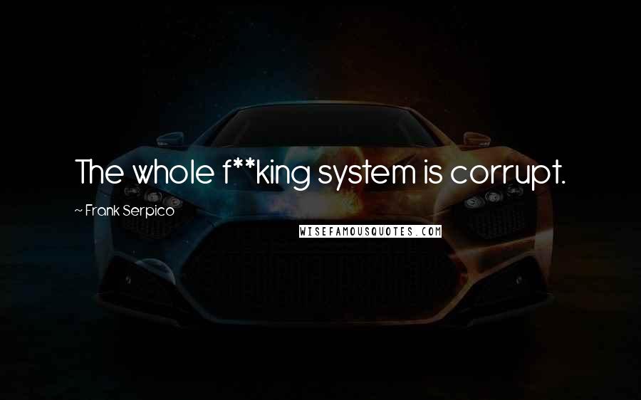 Frank Serpico Quotes: The whole f**king system is corrupt.