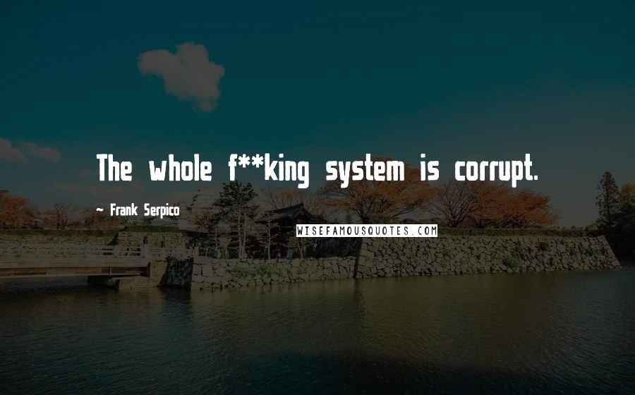 Frank Serpico Quotes: The whole f**king system is corrupt.