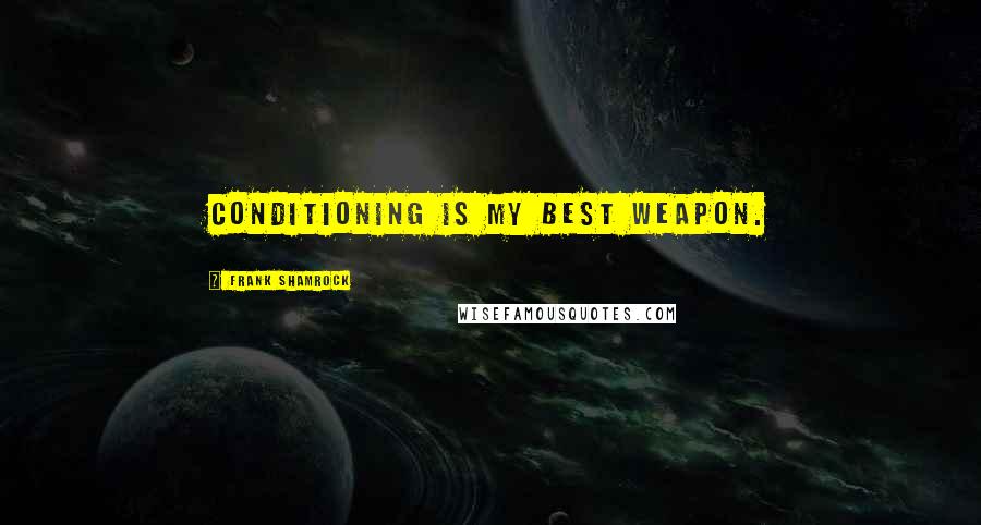 Frank Shamrock Quotes: Conditioning is my best weapon.