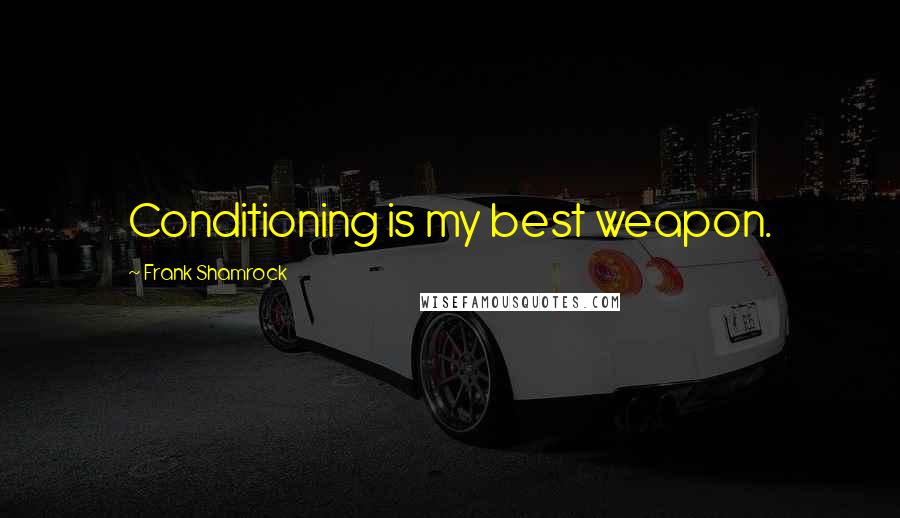 Frank Shamrock Quotes: Conditioning is my best weapon.